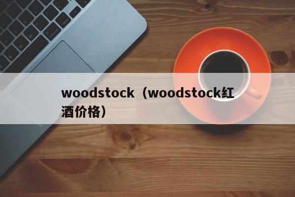 woodstock（woodstock红酒价格）