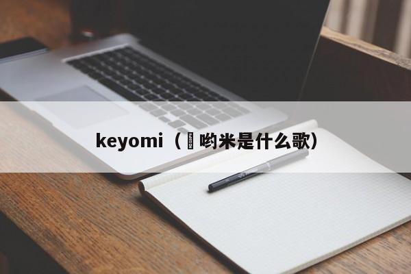 keyomi（尅哟米是什么歌）