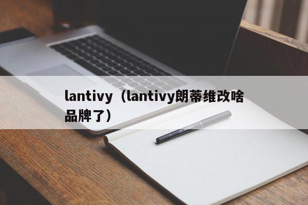 lantivy（lantivy朗蒂维改啥品牌了）