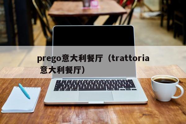 prego意大利餐厅（trattoria 意大利餐厅）