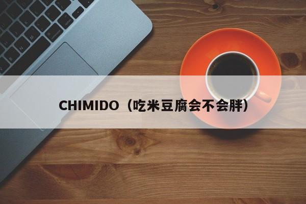 CHIMIDO（吃米豆腐会不会胖）