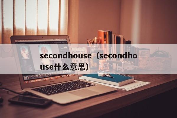 secondhouse（secondhouse什么意思）