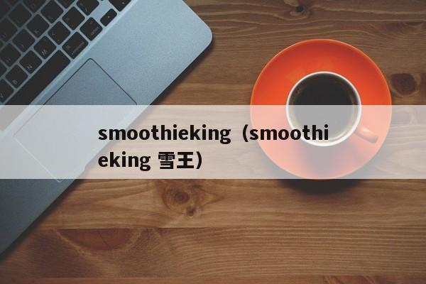 smoothieking（smoothieking 雪王）