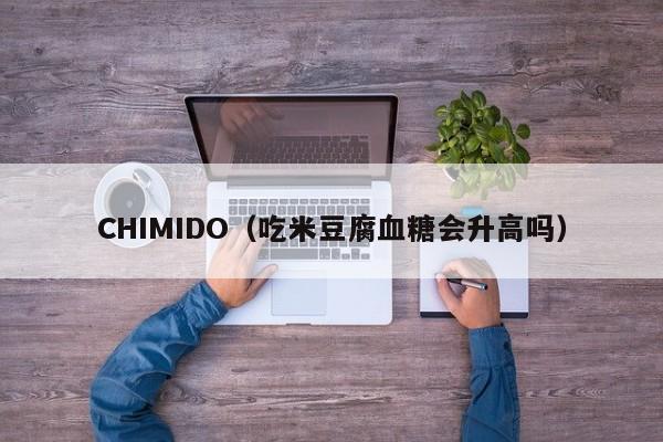 CHIMIDO（吃米豆腐血糖会升高吗）