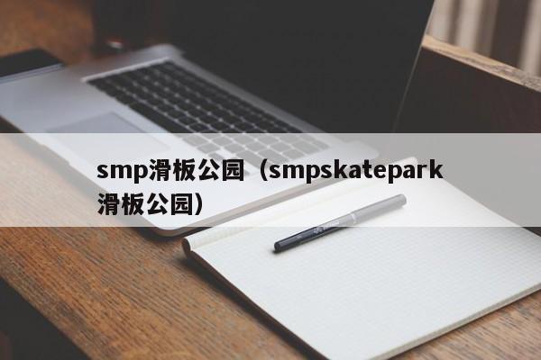 smp滑板公园（smpskatepark滑板公园）